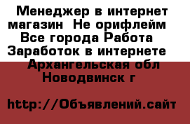 Менеджер в интернет-магазин. Не орифлейм - Все города Работа » Заработок в интернете   . Архангельская обл.,Новодвинск г.